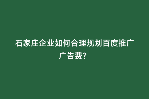 石家庄企业如何合理规划百度推广广告费？