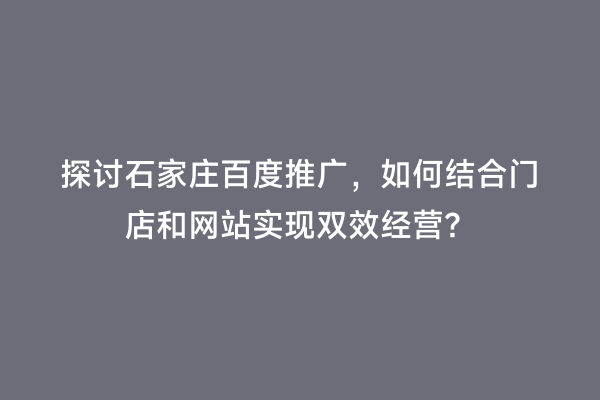 探讨石家庄百度推广，如何结合门店和网站实现双效经营？