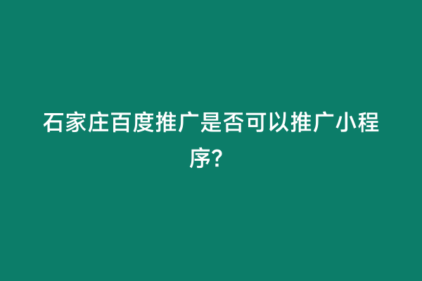 石家庄百度推广是否可以推广小程序？
