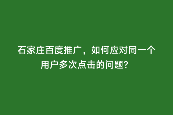 石家庄百度推广，如何应对同一个用户多次点击的问题？