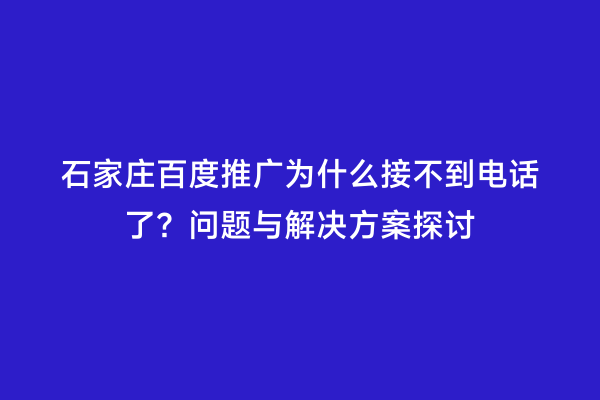 石家庄百度推广为什么接不到电话了？问题与解决方案探讨
