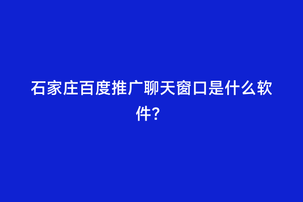 石家庄百度推广聊天窗口是什么软件？
