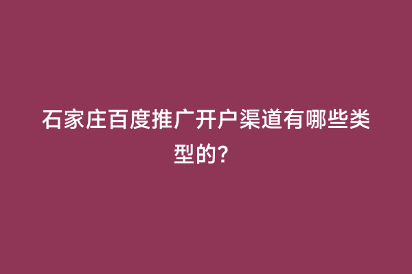 石家庄百度推广开户渠道有哪些类型的？