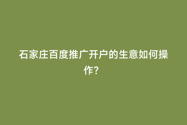 石家庄百度推广开户的生意如何操作？