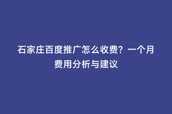 石家庄百度推广怎么收费？一个月费用分析与建议
