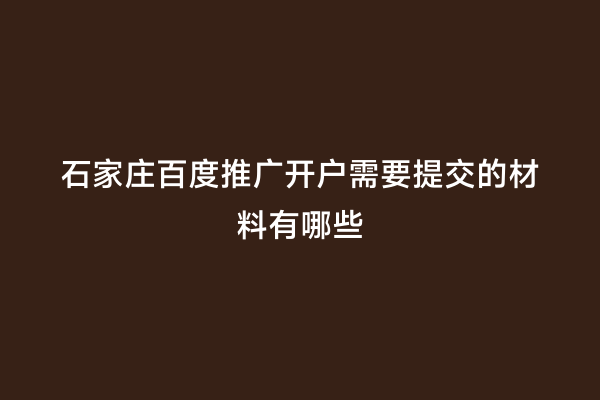 石家庄百度推广开户需要提交的材料有哪些
