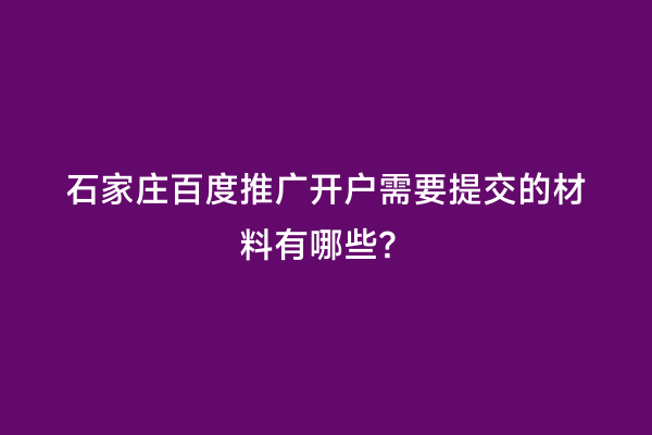 石家庄百度推广开户需要提交的材料有哪些？