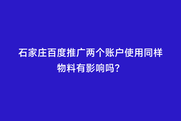石家庄百度推广两个账户使用同样物料有影响吗？