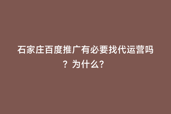 石家庄百度推广有必要找代运营吗？为什么？
