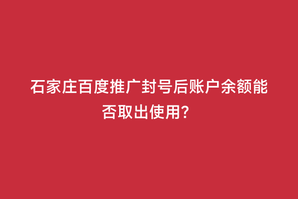 石家庄百度推广封号后账户余额能否取出使用？