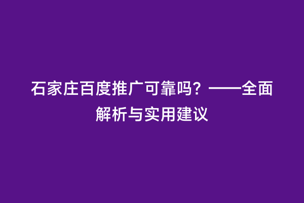石家庄百度推广可靠吗？——全面解析与实用建议
