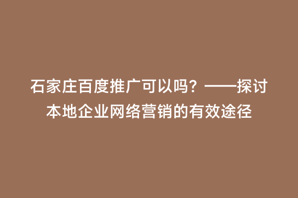 石家庄百度推广可以吗？——探讨本地企业网络营销的有效途径