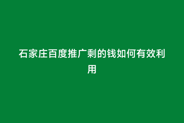 石家庄百度推广剩的钱如何有效利用