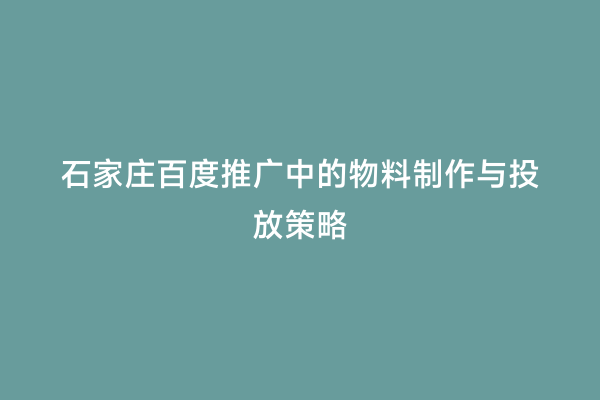石家庄百度推广中的物料制作与投放策略