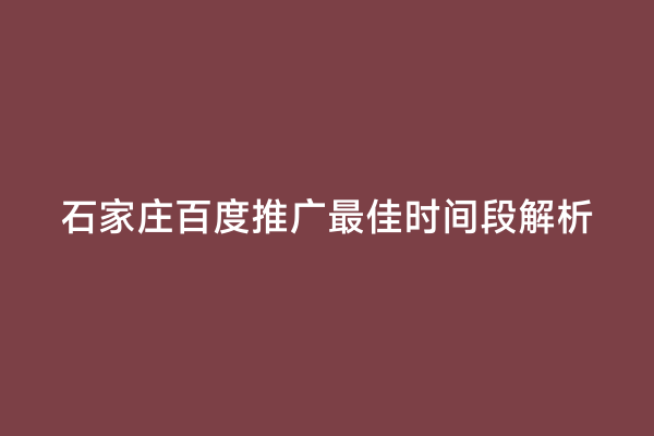 石家庄百度推广最佳时间段解析