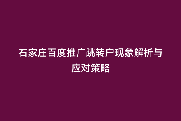 石家庄百度推广跳转户现象解析与应对策略