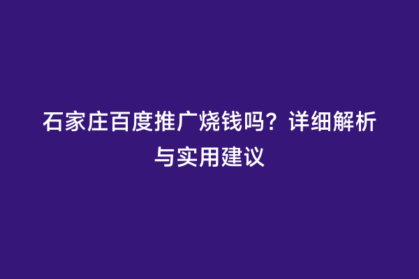 石家庄百度推广烧钱吗？详细解析与实用建议