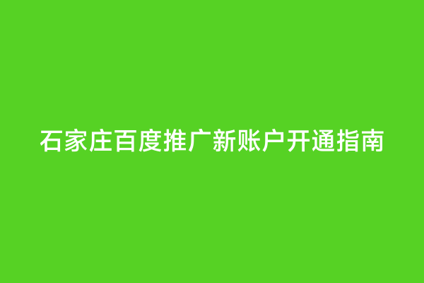 石家庄百度推广新账户开通指南