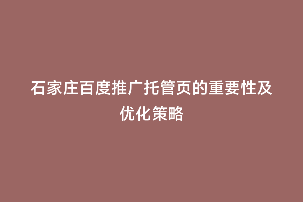 石家庄百度推广托管页的重要性及优化策略