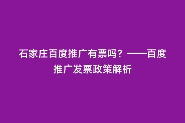 石家庄百度推广有票吗？——百度推广发票政策解析