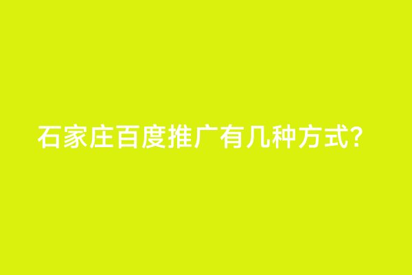 石家庄百度推广有几种方式？