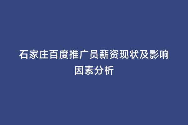 石家庄百度推广员薪资现状及影响因素分析