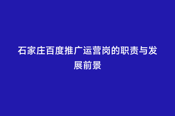 石家庄百度推广运营岗的职责与发展前景