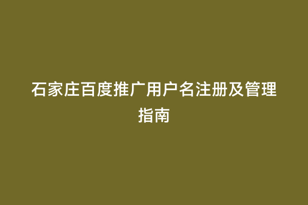 石家庄百度推广用户名注册及管理指南