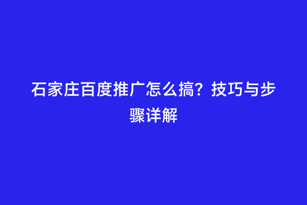 石家庄百度推广怎么搞？技巧与步骤详解