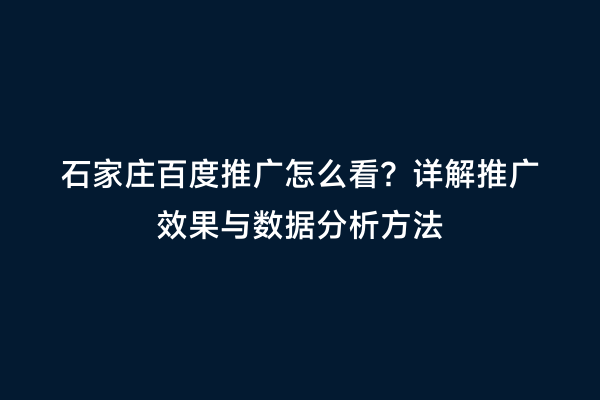 石家庄百度推广怎么看？详解推广效果与数据分析方法