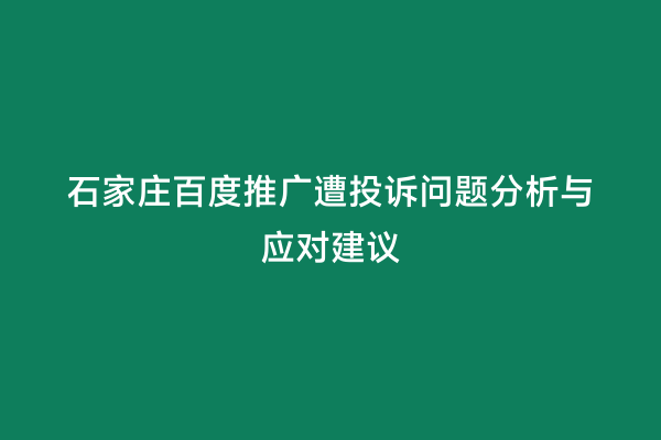 石家庄百度推广遭投诉问题分析与应对建议