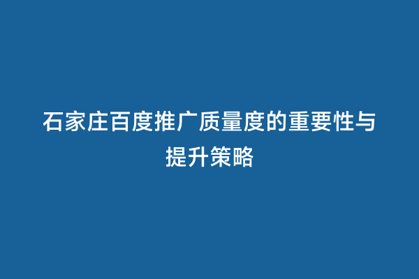 石家庄百度推广质量度的重要性与提升策略