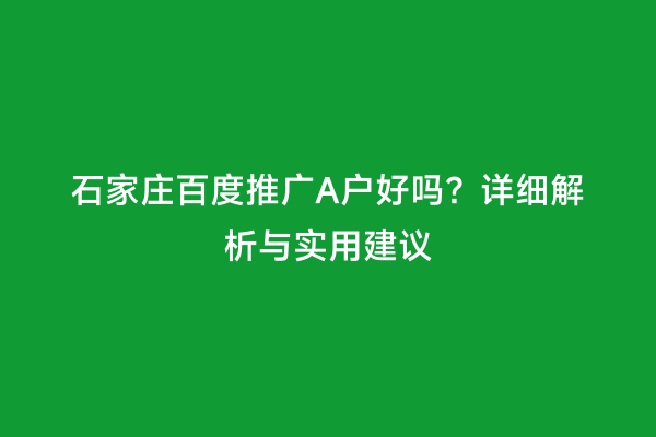 石家庄百度推广A户好吗？详细解析与实用建议