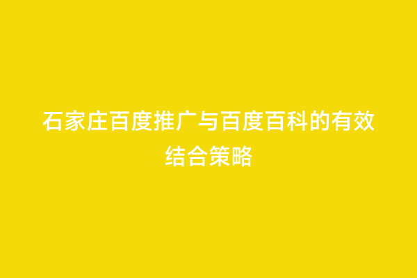 石家庄百度推广与百度百科的有效结合策略