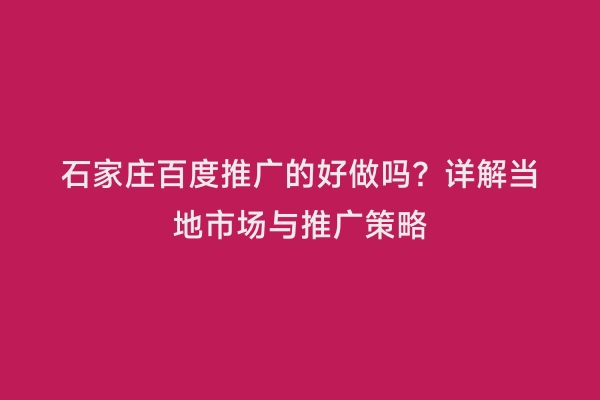 石家庄百度推广的好做吗？详解当地市场与推广策略
