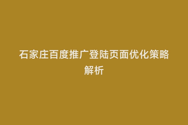 石家庄百度推广登陆页面优化策略解析