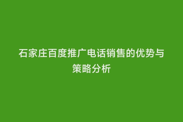 石家庄百度推广电话销售的优势与策略分析