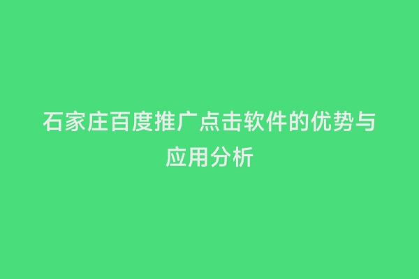 石家庄百度推广点击软件的优势与应用分析