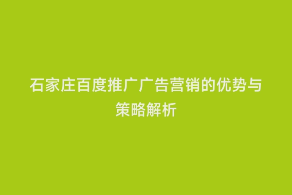 石家庄百度推广广告营销的优势与策略解析