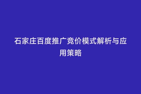 石家庄百度推广竞价模式解析与应用策略