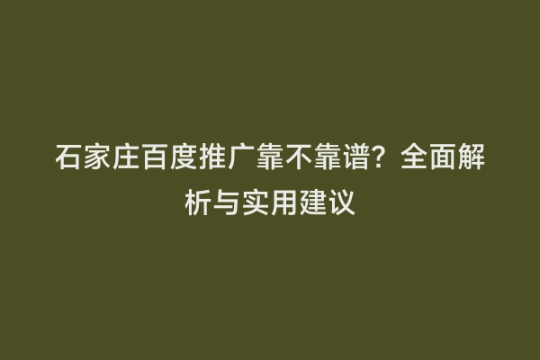 石家庄百度推广靠不靠谱？全面解析与实用建议
