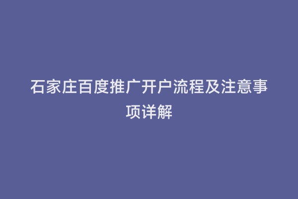 石家庄百度推广开户流程及注意事项详解