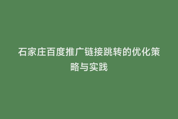 石家庄百度推广链接跳转的优化策略与实践