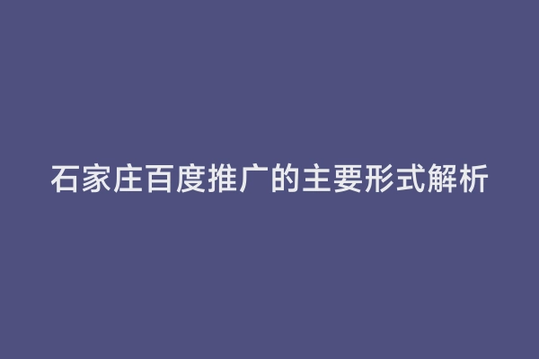 石家庄百度推广的主要形式解析