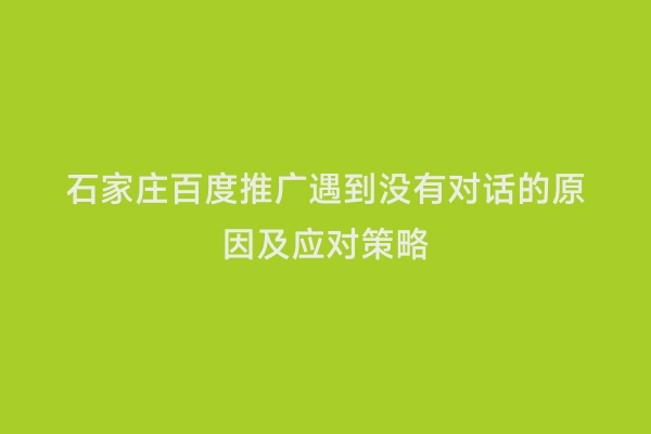石家庄百度推广遇到没有对话的原因及应对策略