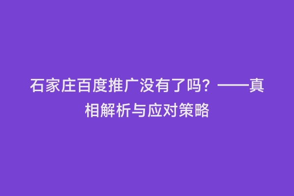 石家庄百度推广没有了吗？——真相解析与应对策略