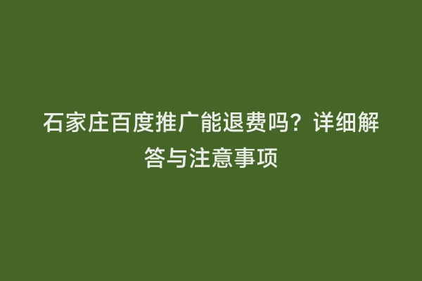 石家庄百度推广能退费吗？详细解答与注意事项