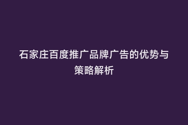 石家庄百度推广品牌广告的优势与策略解析