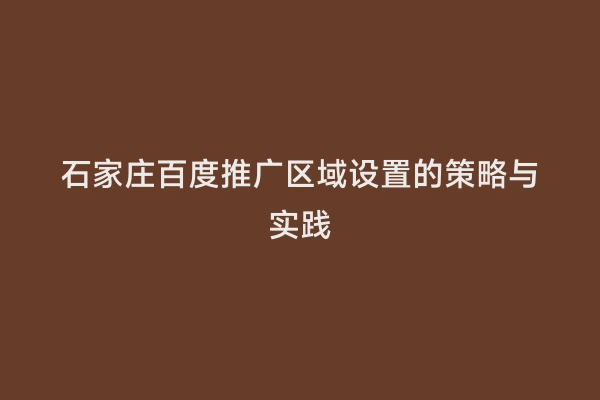 石家庄百度推广区域设置的策略与实践