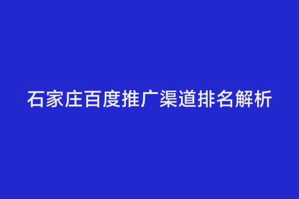 石家庄百度推广渠道排名解析